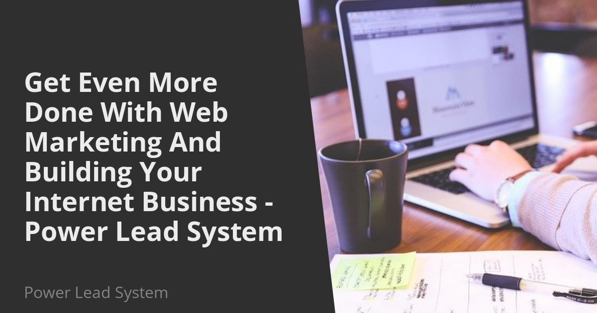 Get Even More Done With Web Marketing And Building Your Internet Business